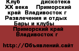 Клуб “X-time“ дискотека ХХ века! - Приморский край, Владивосток г. Развлечения и отдых » Бары и клубы   . Приморский край,Владивосток г.